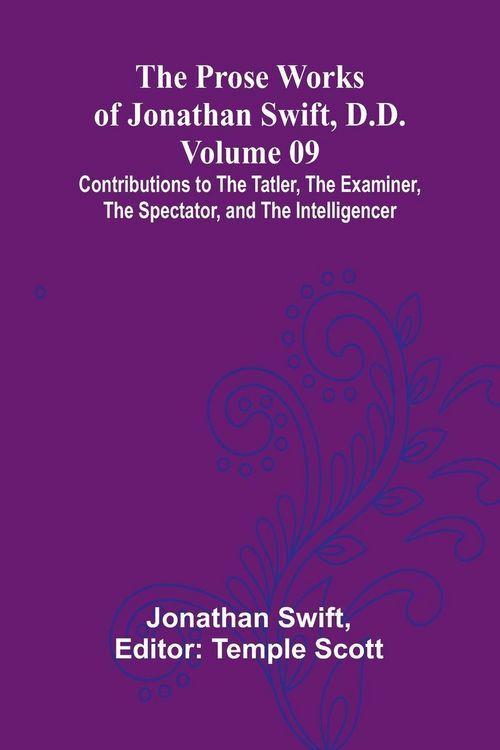 Produktbild: The Prose Works of Jonathan Swift, D.D. - Volume 09; Contributions to The Tatler, The Examiner, The Spectator, and The Intelligencer