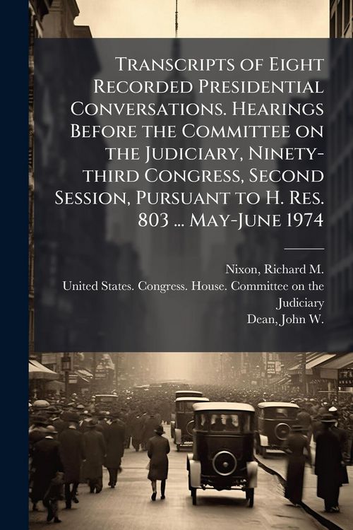 Produktbild: Transcripts of Eight Recorded Presidential Conversations. Hearings Before the Committee on the Judiciary, Ninety-third Congress, Second Session, Pursuant to H. Res. 803 ... May-June 1974