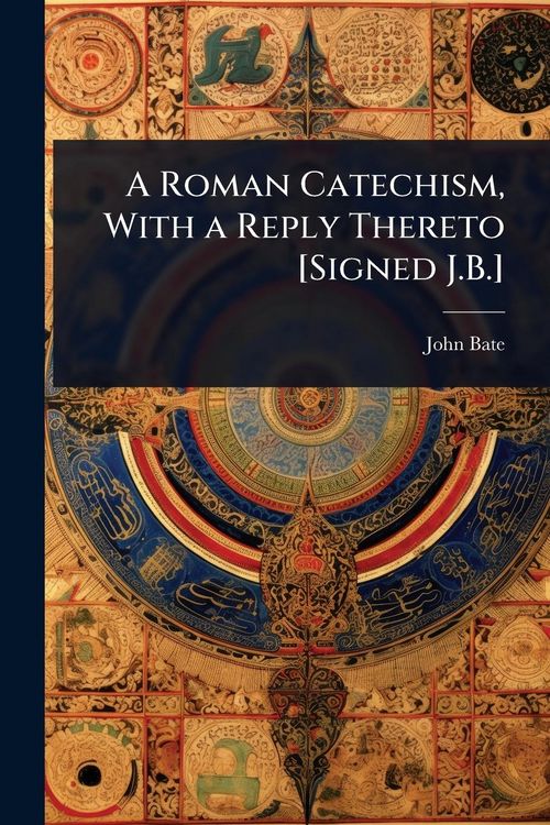 Produktbild: A Roman Catechism, With a Reply Thereto [Signed J.B.]
