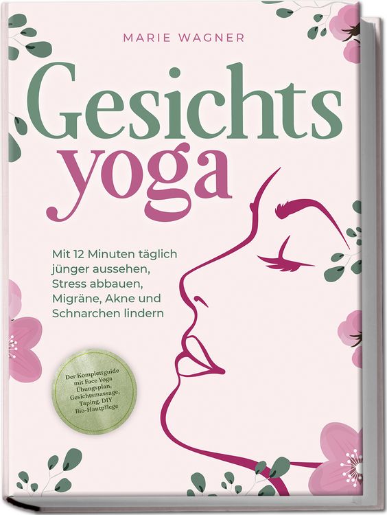 Produktbild: Gesichtsyoga: Mit 12 Minuten t&auml;glich j&uuml;nger aussehen, Stress abbauen, Migr&auml;ne, Akne und Schnarchen lindern - Der Komplettguide mit Face Yoga &Uuml;bungsplan, Gesichtsmassage, Taping, DIY Bio-Hautpflege