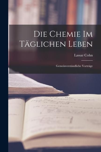 Produktbild: Die Chemie im T&auml;glichen Leben: Gemeinverst&auml;ndliche Vortr&auml;ge