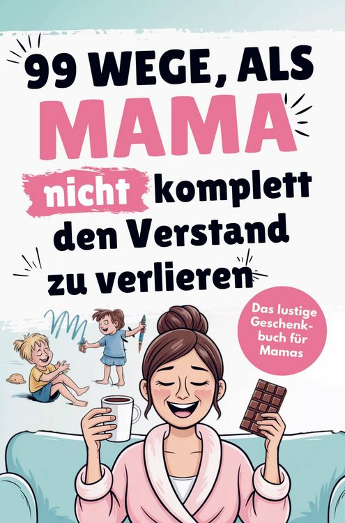Produktbild: Das lustige Mama Buch zum Verschenken - 99 Wege, als Mama nicht komplett den Verstand zu verlieren