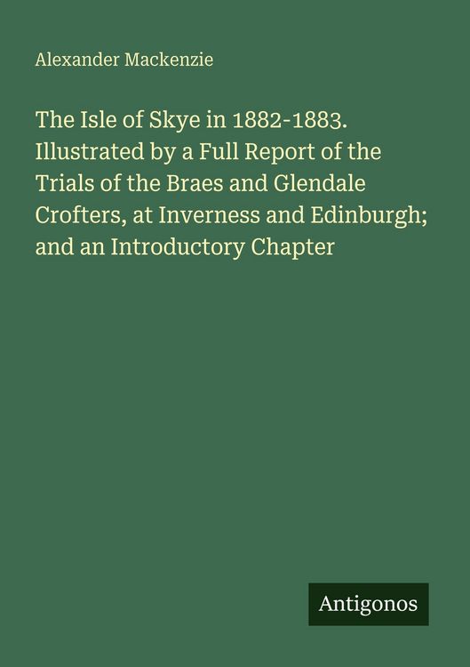 Produktbild: The Isle of Skye in 1882-1883. Illustrated by a Full Report of the Trials of the Braes and Glendale Crofters, at Inverness and Edinburgh; and an Intro