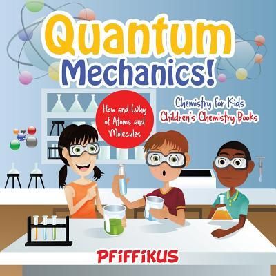 Produktbild: Quantum Mechanics! The How's and Why's of Atoms and Molecules - Chemistry for Kids - Children's Chemistry Books