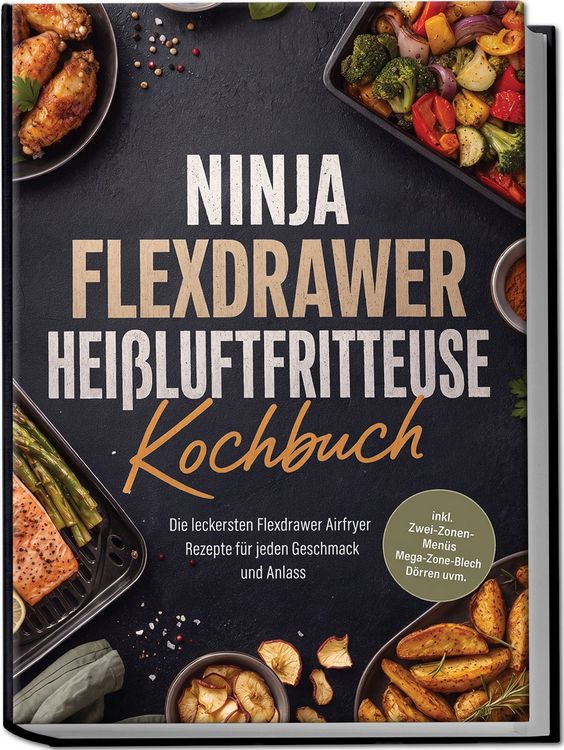 Produktbild: Ninja FlexDrawer Hei&szlig;luftfritteuse Kochbuch: Die leckersten Flexdrawer Airfryer Rezepte f&uuml;r jeden Geschmack und Anlass &ndash; inkl. Zwei-Zonen-Men&uuml;s, Mega-Zone-Blech, D&ouml;rren uvm.