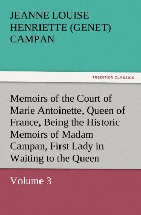 Produktbild: Memoirs of the Court of Marie Antoinette, Queen of France, Volume 3 Being the Historic Memoirs of Madam Campan, First Lady in Waiting to the Queen