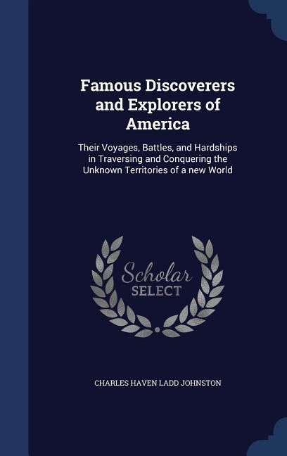 Produktbild: Famous Discoverers and Explorers of America: Their Voyages, Battles, and Hardships in Traversing and Conquering the Unknown Territories of a new World