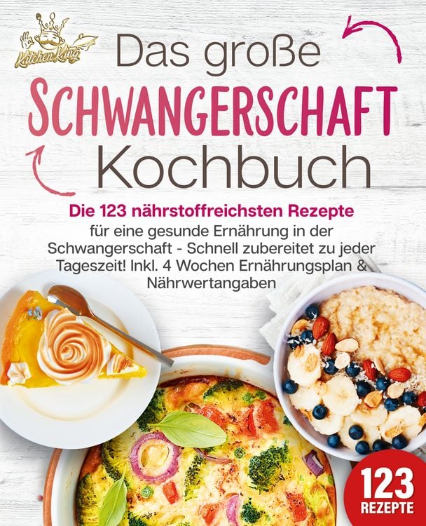 Produktbild: Schwangerschaft Kochbuch: Die 123 n&auml;hrstoffreichsten Rezepte f&uuml;r eine gesunde Ern&auml;hrung in der Schwangerschaft - Schnell zubereitet zu jeder Tageszeit! Inkl. 4 Wochen Ern&auml;hrungsplan & N&auml;hrwertangaben