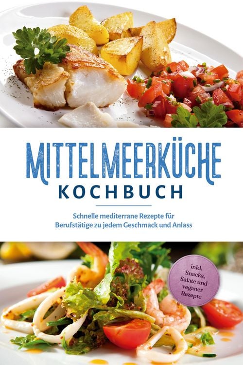 Produktbild: Mittelmeerk&uuml;che Kochbuch: Schnelle mediterrane Rezepte f&uuml;r Berufst&auml;tige zu jedem Geschmack und Anlass - inkl. Snacks, Salate und veganer Rezepte