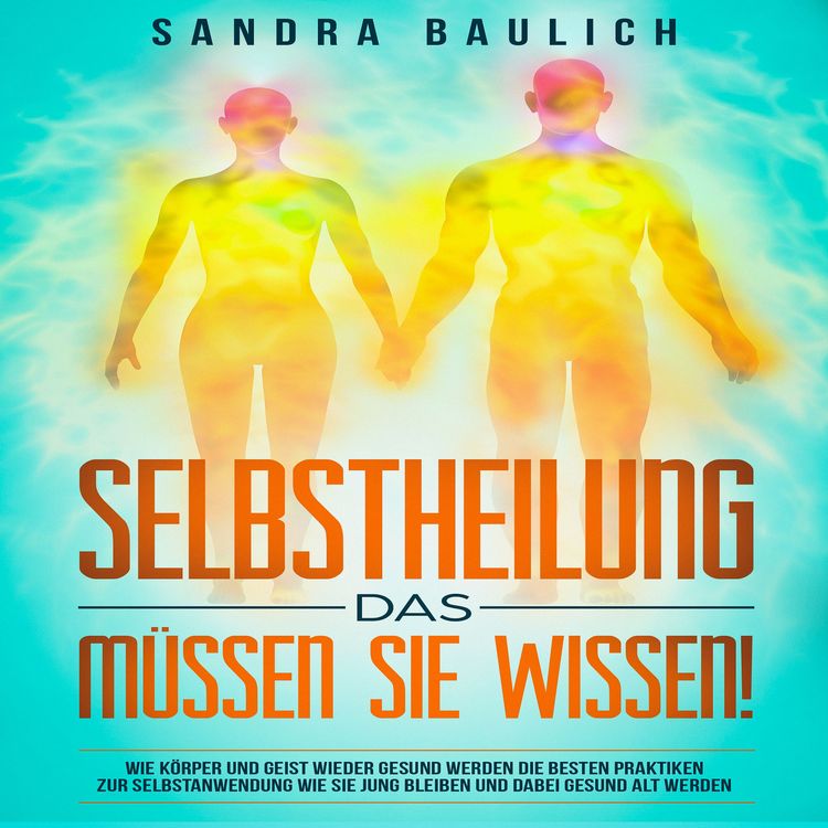 Produktbild: Selbstheilung - Das m&uuml;ssen Sie wissen!: Wie K&ouml;rper und Geist wieder gesund werden: Die besten Praktiken zur Selbstanwend