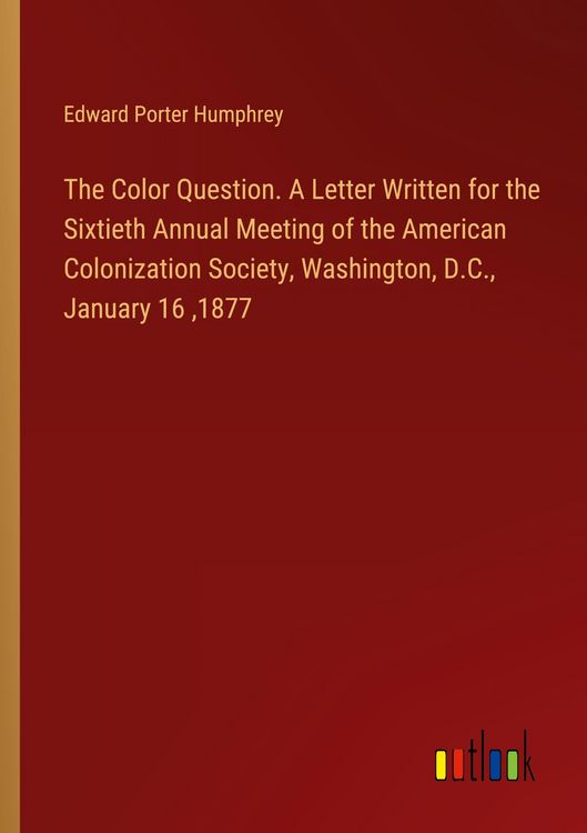 Produktbild: The Color Question. A Letter Written for the Sixtieth Annual Meeting of the American Colonization Society, Washington, D.C., January 16 ,1877
