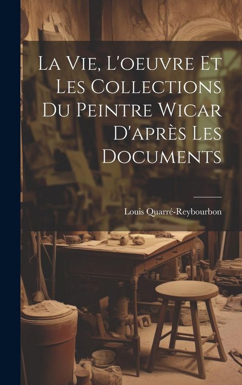 Produktbild: La Vie, L'oeuvre Et Les Collections Du Peintre Wicar D'apr&egrave;s Les Documents