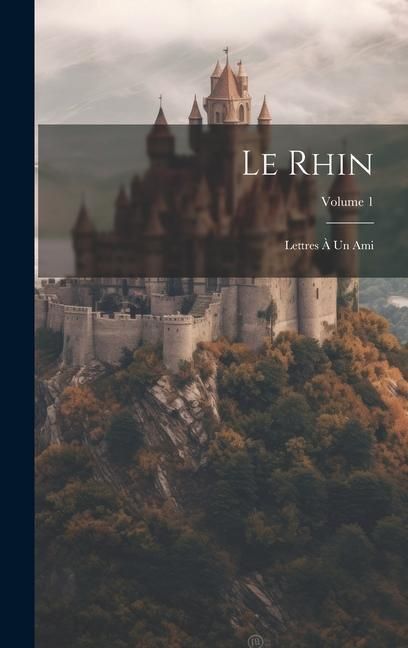 Produktbild: Le Rhin: Lettres &Agrave; Un Ami; Volume 1