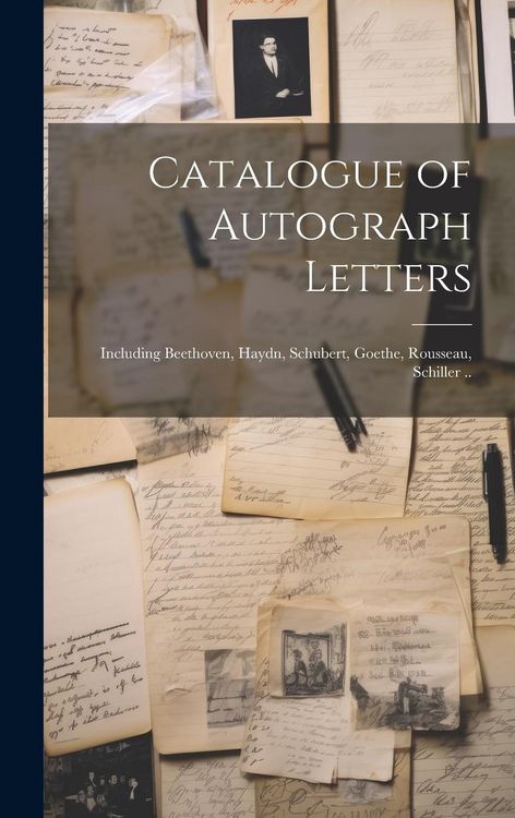 Produktbild: Catalogue of Autograph Letters: Including Beethoven, Haydn, Schubert, Goethe, Rousseau, Schiller ..