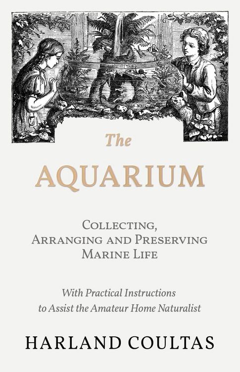 Produktbild: The Aquarium - Collecting, Arranging and Preserving Marine Life - With Practical Instructions to Assist the Amateur Home Naturalist
