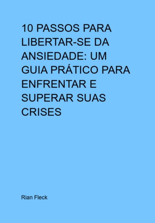 Produktbild: 10 Passos Para Libertar-se Da Ansiedade: Um Guia Pr&aacute;tico Para Enfrentar E Superar Suas Crises