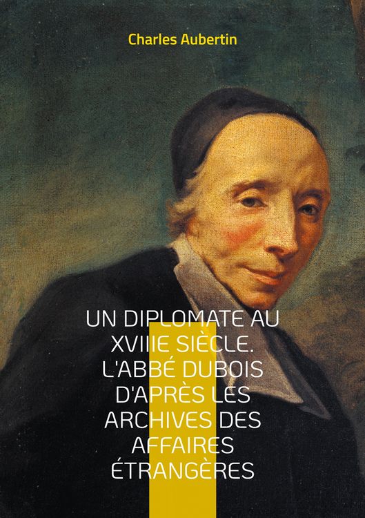 Produktbild: Un Diplomate au XVIIIe si&egrave;cle. L'abb&eacute; Dubois d'apr&egrave;s les archives des affaires &eacute;trang&egrave;res