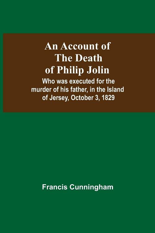 Produktbild: An Account Of The Death Of Philip Jolin; Who Was Executed For The Murder Of His Father, In The Island Of Jersey, October 3, 1829