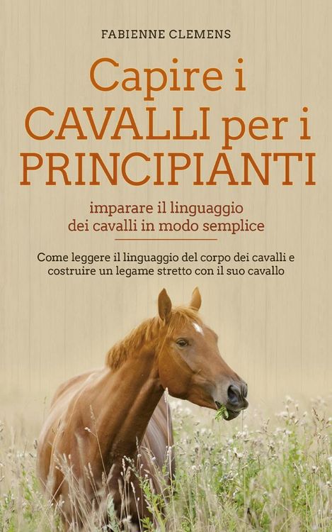 Produktbild: Capire i cavalli per i principianti - imparare il linguaggio dei cavalli in modo semplice: Come leggere il linguaggio del corpo dei cavalli e costruir