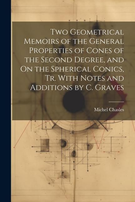 Produktbild: Two Geometrical Memoirs of the General Properties of Cones of the Second Degree, and On the Spherical Conics, Tr. With Notes and Additions by C. Grave