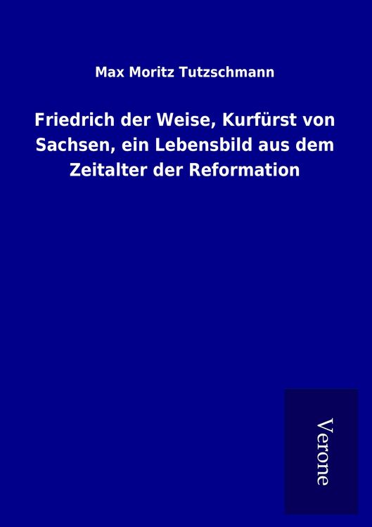 Produktbild: Friedrich der Weise, Kurf&uuml;rst von Sachsen, ein Lebensbild aus dem Zeitalter der Reformation