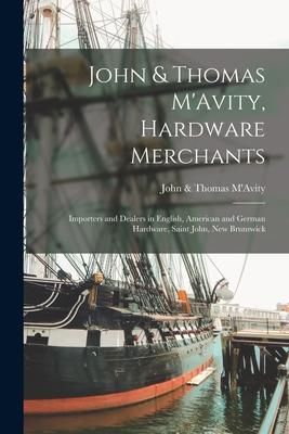 Produktbild: John & Thomas M'Avity, Hardware Merchants [microform]: Importers and Dealers in English, American and German Hardware, Saint John, New Brunswick