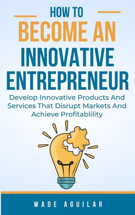 Produktbild: How To Become An Innovative Entrepreneur - Develop Innovative Products And Services That Disrupt Markets And Achieve Profitability