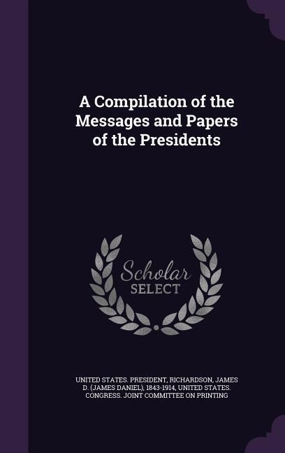 Produktbild: A Compilation of the Messages and Papers of the Presidents
