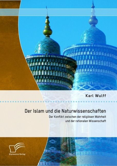 Produktbild: Der Islam und die Naturwissenschaften: Der Konflikt zwischen der religi&ouml;sen Wahrheit und der rationalen Wissenschaft