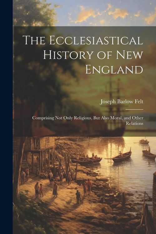 Produktbild: The Ecclesiastical History of New England: Comprising Not Only Religious, But Also Moral, and Other Relations