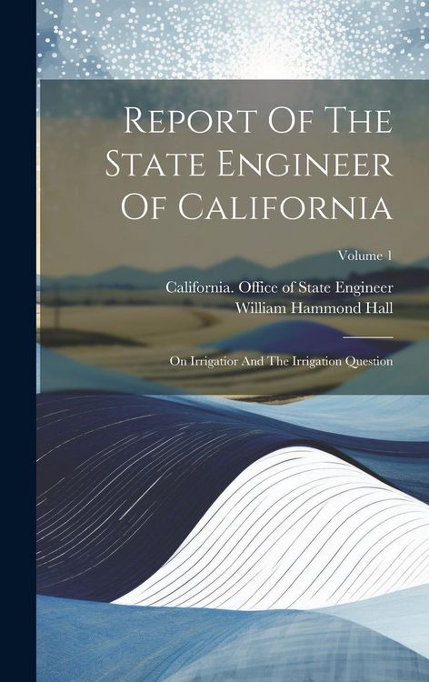 Produktbild: Report Of The State Engineer Of California: On Irrigatior And The Irrigation Question; Volume 1