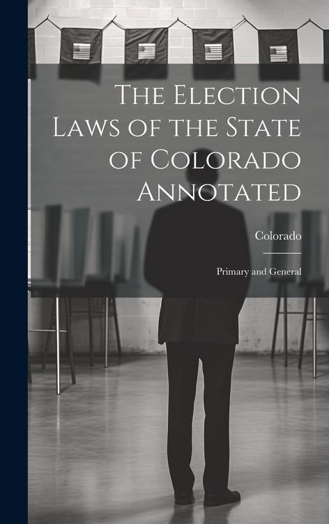 Produktbild: The Election Laws of the State of Colorado Annotated: Primary and General