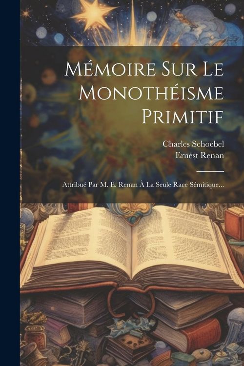 Produktbild: M&eacute;moire Sur Le Monoth&eacute;isme Primitif: Attribu&eacute; Par M. E. Renan &Agrave; La Seule Race S&eacute;mitique...