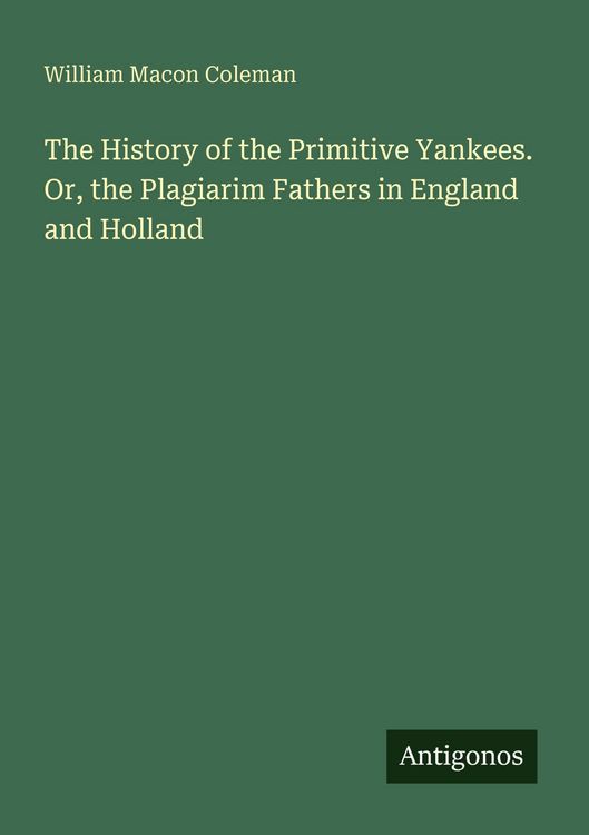 Produktbild: The History of the Primitive Yankees. Or, the Plagiarim Fathers in England and Holland
