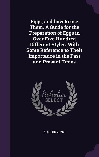 Produktbild: Eggs, and how to use Them. A Guide for the Preparation of Eggs in Over Five Hundred Different Styles, With Some Reference to Their Importance in the P