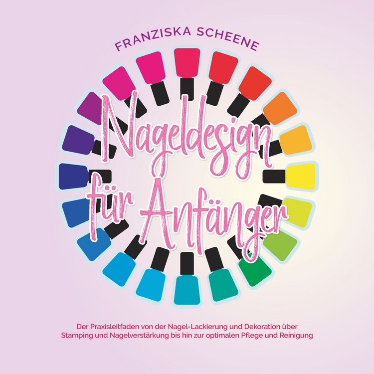 Produktbild: Nageldesign f&uuml;r Anf&auml;nger: Der Praxisleitfaden von der Nagel-Lackierung und Dekoration &uuml;ber Stamping und Nagelverst&auml;rkung bis hin zur optimalen Pflege und Reinigung