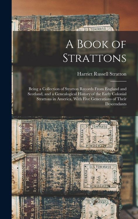 Produktbild: A Book of Strattons; Being a Collection of Stratton Records From England and Scotland, and a Genealogical History of the Early Colonial Strattons in America, With Five Generations of Their Descendants