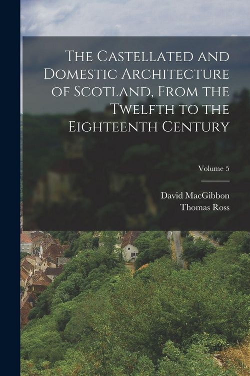 Produktbild: The Castellated and Domestic Architecture of Scotland, From the Twelfth to the Eighteenth Century; Volume 5