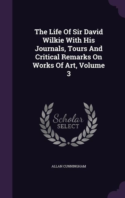 Produktbild: The Life Of Sir David Wilkie With His Journals, Tours And Critical Remarks On Works Of Art, Volume 3