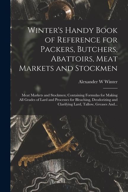 Produktbild: Winter's Handy Book of Reference for Packers, Butchers, Abattoirs, Meat Markets and Stockmen; Meat Markets and Stockmen; Containing Formulas for Makin
