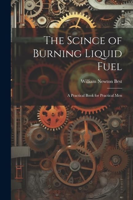 Produktbild: The Scince of Burning Liquid Fuel; a Practical Book for Practical Men
