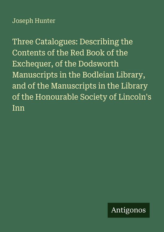 Produktbild: Three Catalogues: Describing the Contents of the Red Book of the Exchequer, of the Dodsworth Manuscripts in the Bodleian Library, and of the Manuscrip