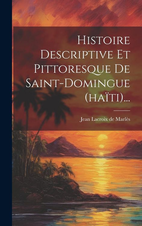 Produktbild: Histoire Descriptive Et Pittoresque De Saint-domingue (ha&iuml;ti)...