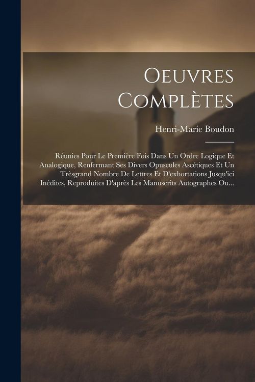 Produktbild: Oeuvres Compl&egrave;tes: R&eacute;unies Pour Le Premi&egrave;re Fois Dans Un Ordre Logique Et Analogique, Renfermant Ses Divers Opuscules Asc&eacute;tiques Et Un Tr