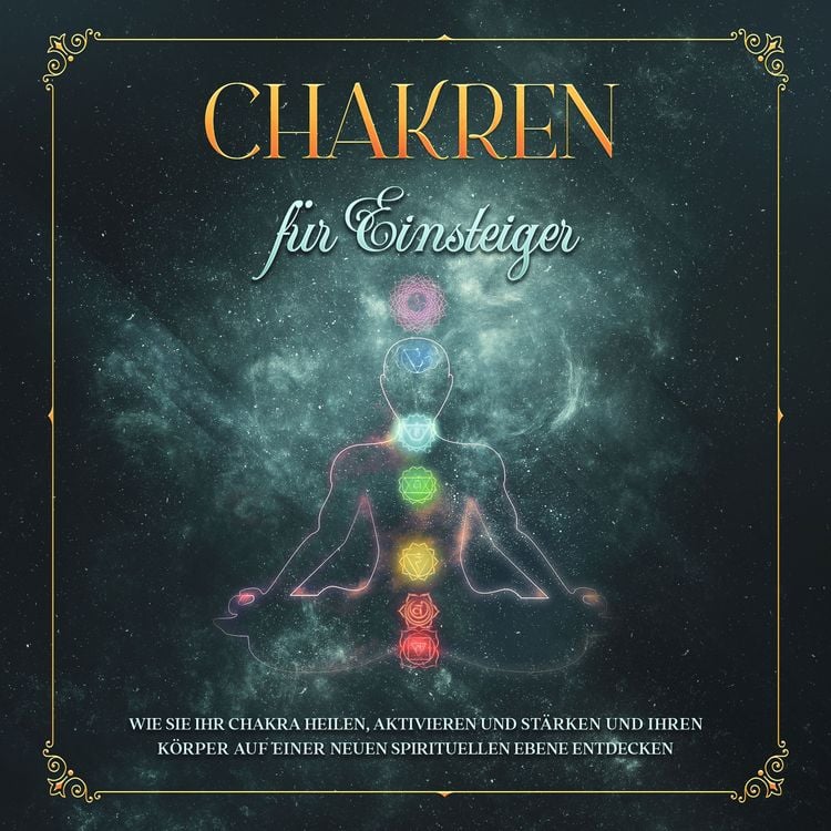 Produktbild: Chakren f&uuml;r Einsteiger: Wie Sie Ihr Chakra heilen, aktivieren und st&auml;rken und Ihren K&ouml;rper auf einer neuen spirituellen Ebene entdecken