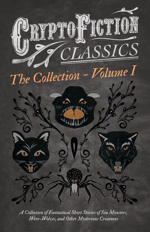 Produktbild: Cryptofiction - Volume I. A Collection of Fantastical Short Stories of Sea Monsters, Were-Wolves, and Other Mysterious Creatures (Cryptofiction Classics - Weird Tales of Strange Creatures)