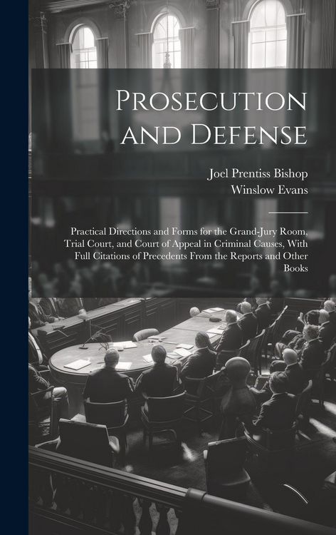 Produktbild: Prosecution and Defense: Practical Directions and Forms for the Grand-Jury Room, Trial Court, and Court of Appeal in Criminal Causes, With Full