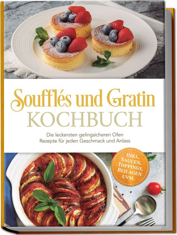 Produktbild: Souffl&eacute;s und Gratin Kochbuch: Die leckersten gelingsicheren Ofen Rezepte f&uuml;r jeden Geschmack und Anlass &ndash; inkl. Saucen, Toppings, Beilagen uvm.