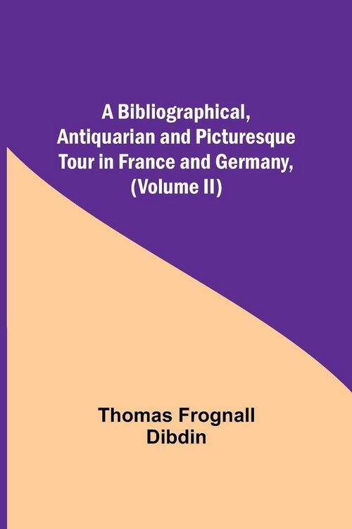 Produktbild: A Bibliographical, Antiquarian And Picturesque Tour In France And Germany, (Volume Ii)