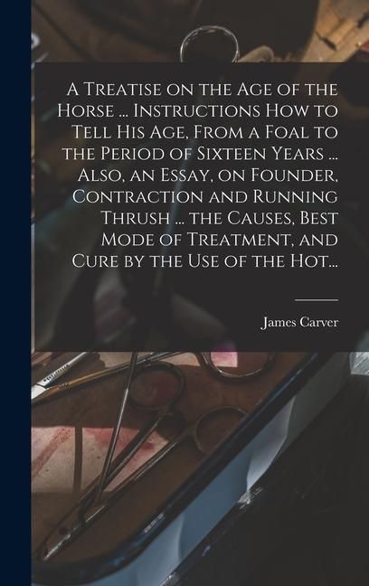 Produktbild: A Treatise on the Age of the Horse ... Instructions How to Tell His Age, From a Foal to the Period of Sixteen Years ... Also, an Essay, on Founder, Co